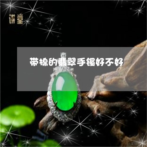 带棉的翡翠手镯好不好/2023051294826