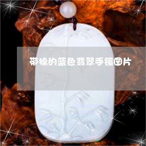 带棉的蓝色翡翠手镯图片/2023110759626