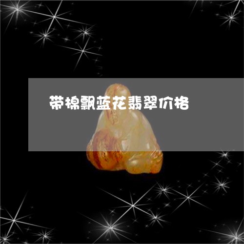 带棉飘蓝花翡翠价格/2023120563737