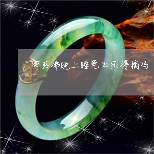 带玉佛晚上睡觉必须得摘吗/2023080195159