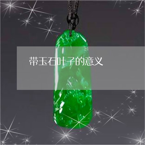 带玉石叶子的意义/2023062114827