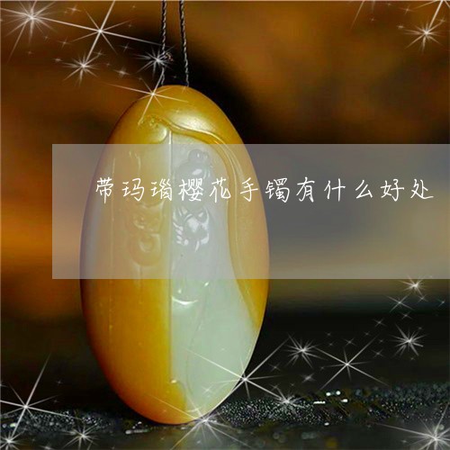 带玛瑙樱花手镯有什么好处/2023092219401