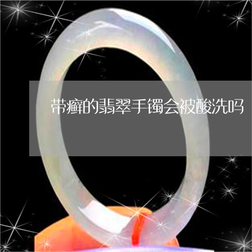 带癣的翡翠手镯会被酸洗吗/2023092224136