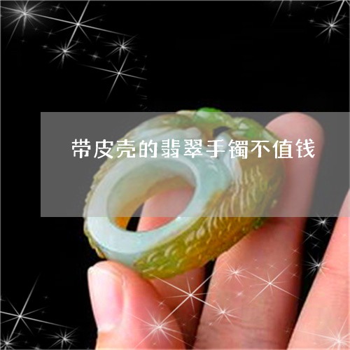 带皮壳的翡翠手镯不值钱/2023110791503