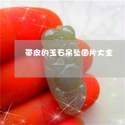 带皮的玉石吊坠图片大全/2023041600582