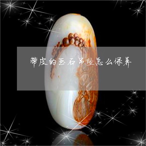 带皮的玉石吊坠怎么保养/2023041688158