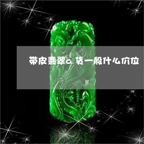 带皮翡翠a货一般什么价位/2023092308495