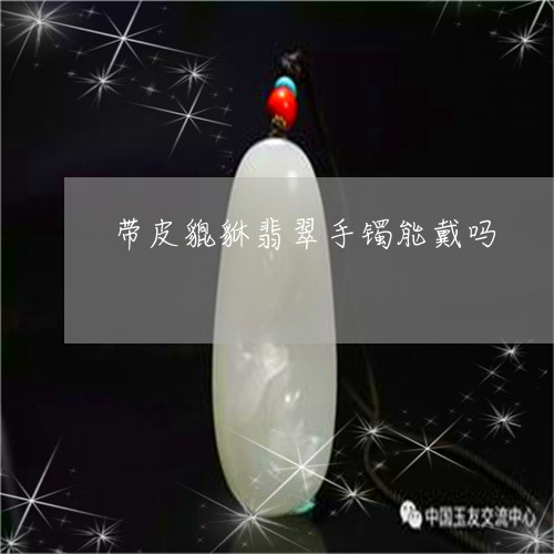 带皮貔貅翡翠手镯能戴吗/2023110790714