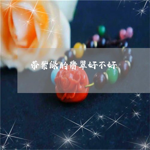 带紫绿的翡翠好不好/2023120599360