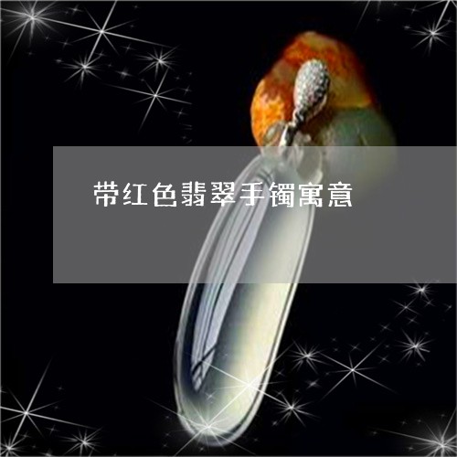 带红色翡翠手镯寓意/2023121679582