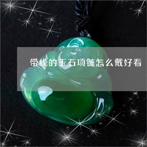 带线的玉石项链怎么戴好看/2023080152694