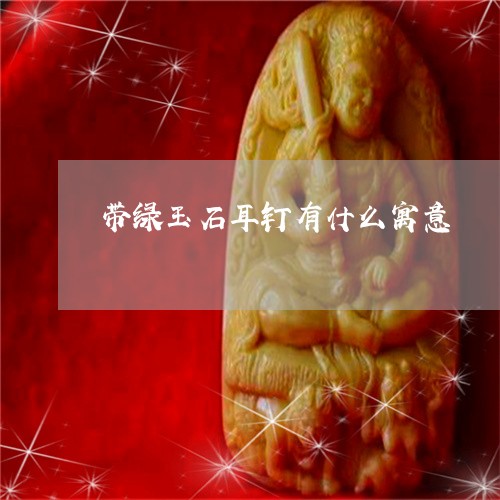 带绿玉石耳钉有什么寓意/2023041627353