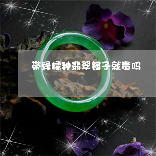 带绿糯种翡翠镯子就贵吗/2023081422605