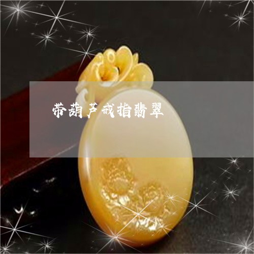 带葫芦戒指翡翠/2023082649393