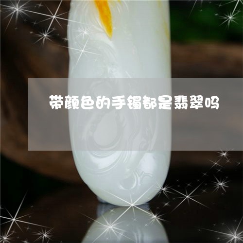 带颜色的手镯都是翡翠吗/2023041611583