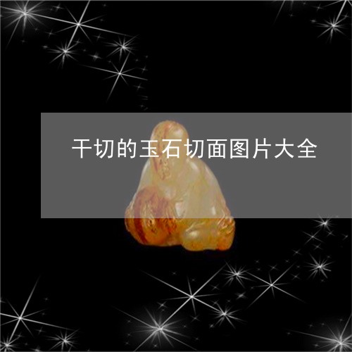 干切的玉石切面图片大全/2023110738473