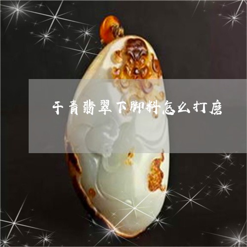 干青翡翠下脚料怎么打磨/2023052410683