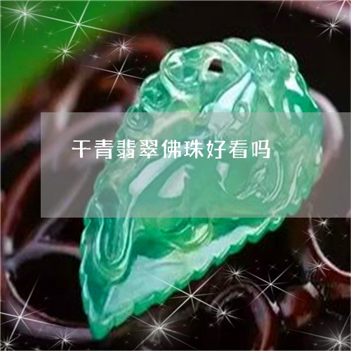 干青翡翠佛珠好看吗/2023120564036