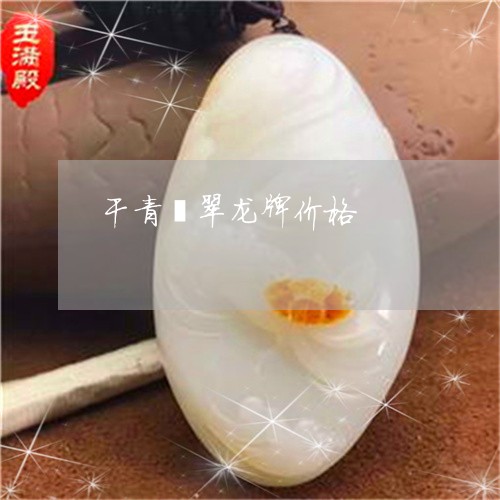 干青翡翠龙牌价格/2023092471692