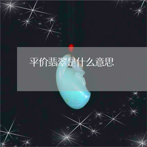 平价翡翠是什么意思/2023032274706