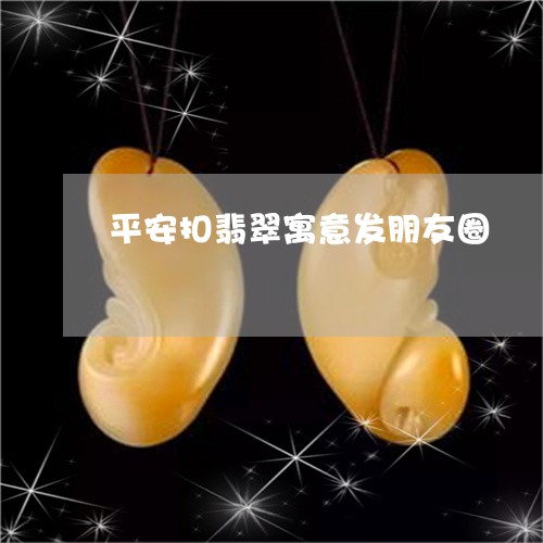 平安扣翡翠寓意发朋友圈/2023041671495