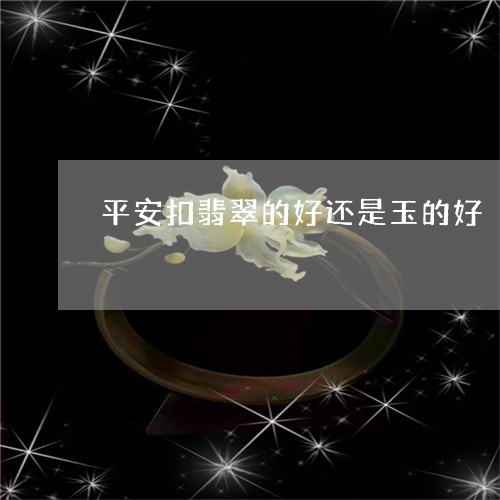 平安扣翡翠的好还是玉的好/2023092306047