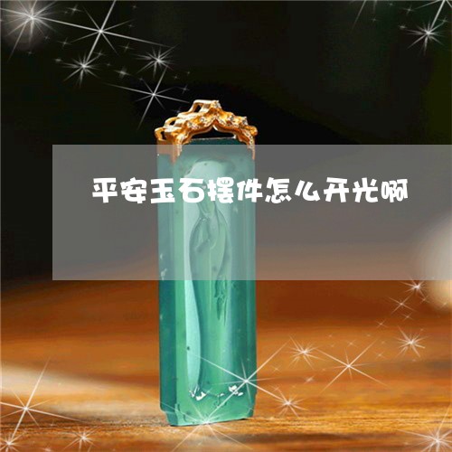 平安玉石摆件怎么开光啊/2023110893837