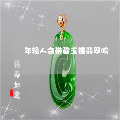 年轻人会带碧玉镯翡翠吗/2023071330591