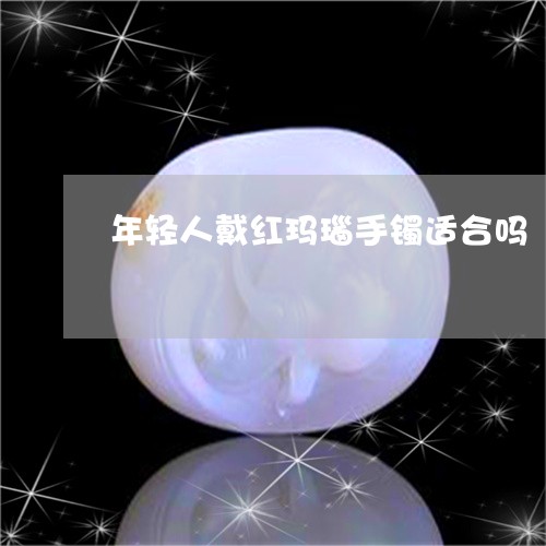 年轻人戴红玛瑙手镯适合吗/2023080282702