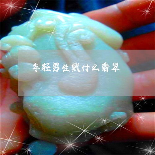 年轻男生戴什么翡翠/2023121641824