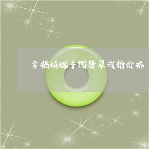 幸福婚嫁手镯翡翠戒指价格/2023092339814