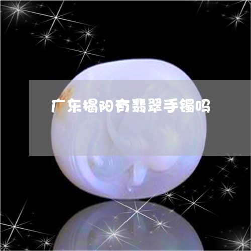 广东揭阳有翡翠手镯吗/2023110739369