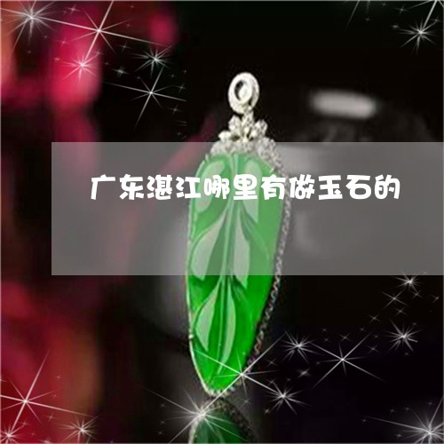 广东湛江哪里有做玉石的/2023081238260