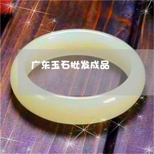 广东玉石批发成品/2023062080584