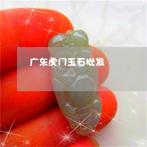 广东虎门玉石批发/2023062045957