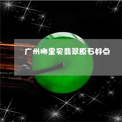 广州哪里买翡翠原石好点/2023071094260