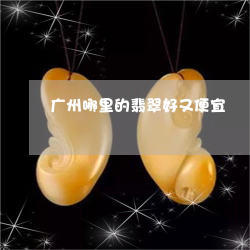 广州哪里的翡翠好又便宜/2023091364937