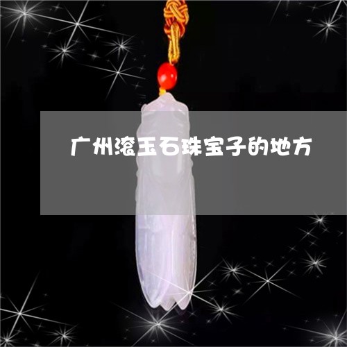 广州滚玉石珠宝子的地方/2023071062736