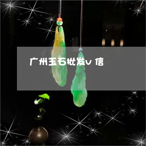 广州玉石批发v信/2023122093816