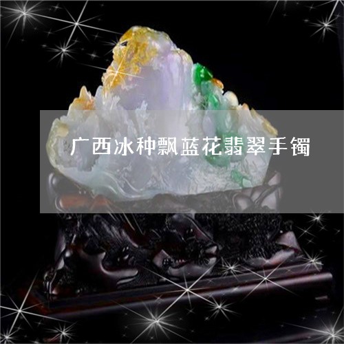 广西冰种飘蓝花翡翠手镯/2023071029593