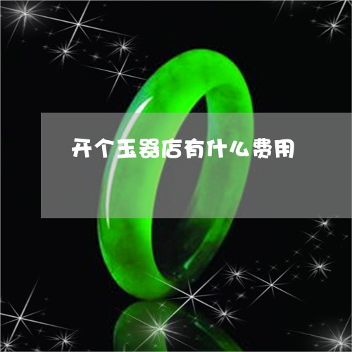 开个玉器店有什么费用/2023051104157