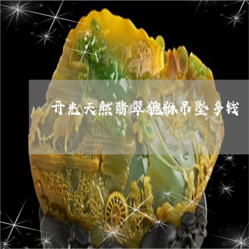 开光天然翡翠貔貅吊坠多钱/2023073101795