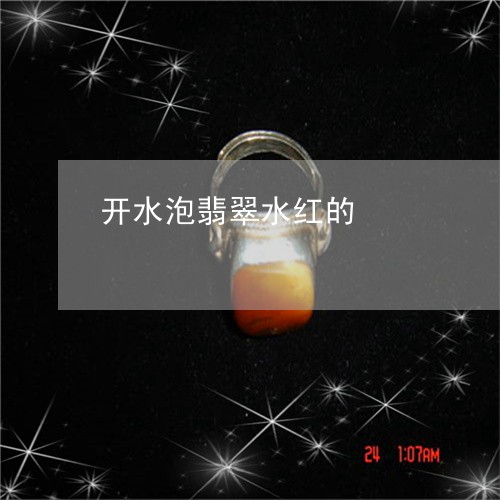 开水泡翡翠水红的/2023122053927