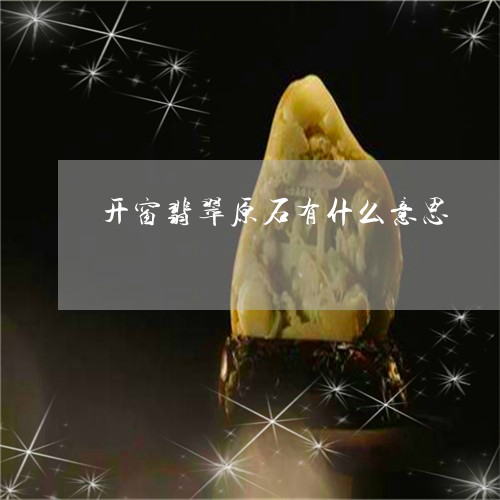 开窗翡翠原石有什么意思/2023071039695