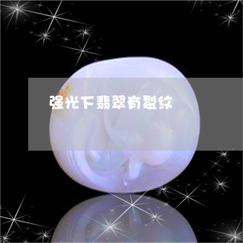 强光下翡翠有裂纹/2023122095959