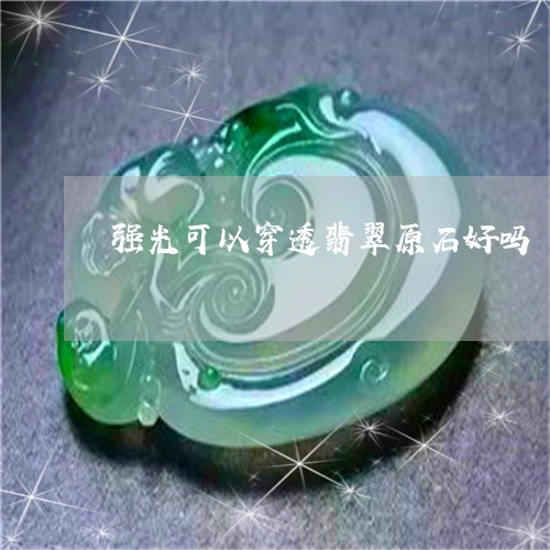 强光可以穿透翡翠原石好吗/2023073056379