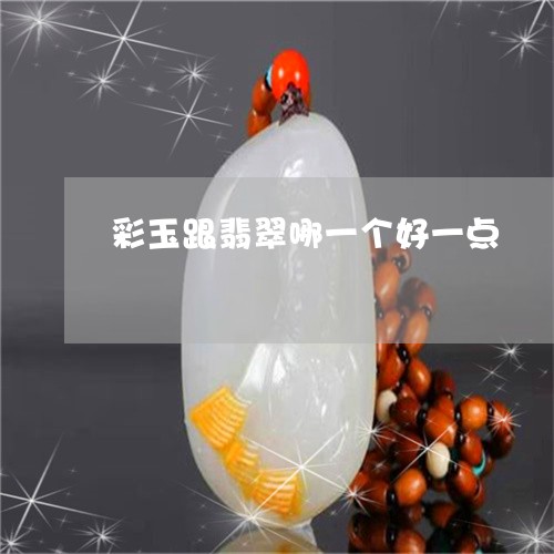 彩玉跟翡翠哪一个好一点/2023091388360