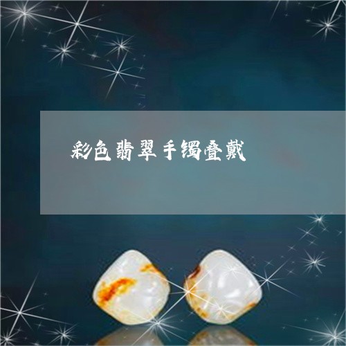 彩色翡翠手镯叠戴/2023122074604