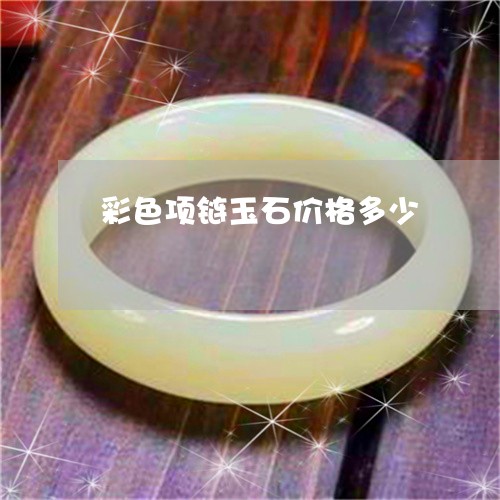 彩色项链玉石价格多少/2023110758250