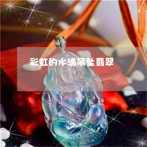 彩虹的水滴吊坠翡翠/2023032194917